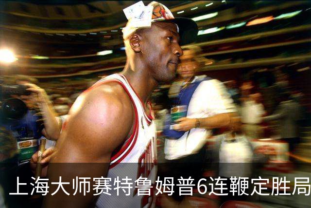 上海大师赛特鲁姆普6连鞭定胜局 10-3胜火箭晋级