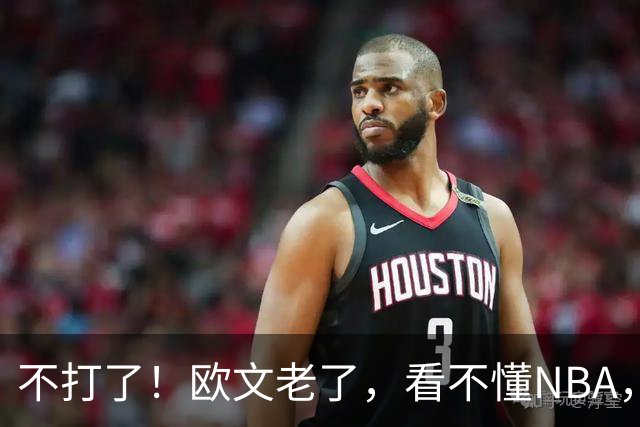 不打了！欧文老了，看不懂NBA，想退役……