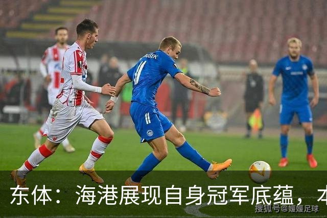 东体：海港展现自身冠军底蕴，本赛季双杀蓉城且都完成零封