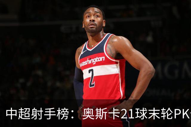 中超射手榜：奥斯卡21球末轮PK卡迪斯，拉唐20球克雷桑19球
