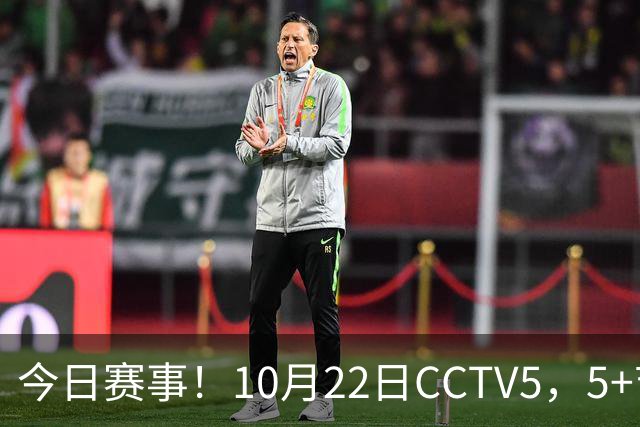 今日赛事！10月22日CCTV5，5+节目表：多场体育赛事与录像播出
