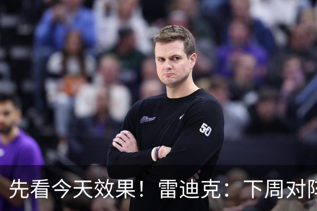 先看今天效果！雷迪克：下周对阵勇士的揭幕战首发还未最终确定