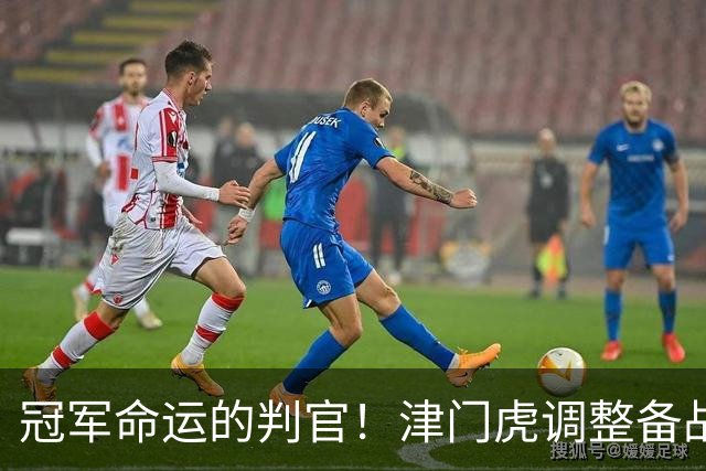 冠军命运的判官！津门虎调整备战思路，末轮将直面冲冠的大连