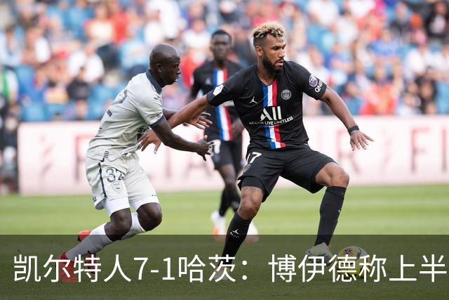 凯尔特人7-1哈茨：博伊德称上半场“毁灭性”