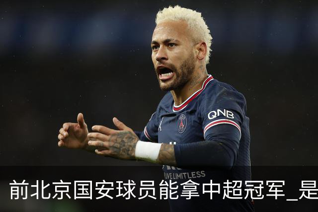 前北京国安球员能拿中超冠军 是大连英博的马马杜 还是成都蓉城国脚王子铭