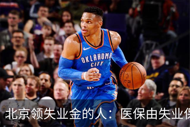 北京领失业金的人：医保由失业保险基金代缴，停了要赶紧自己续