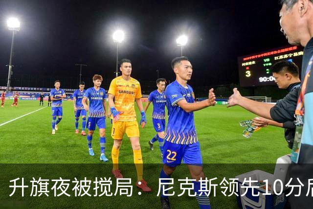 升旗夜被搅局：尼克斯领先10分后遭76人106比100逆转