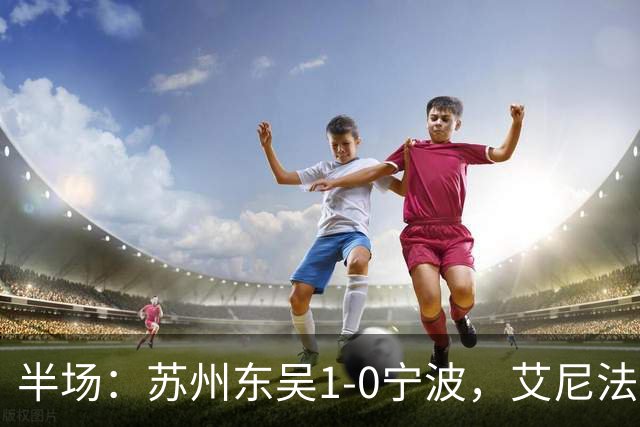 半场：苏州东吴1-0宁波，艾尼法破门