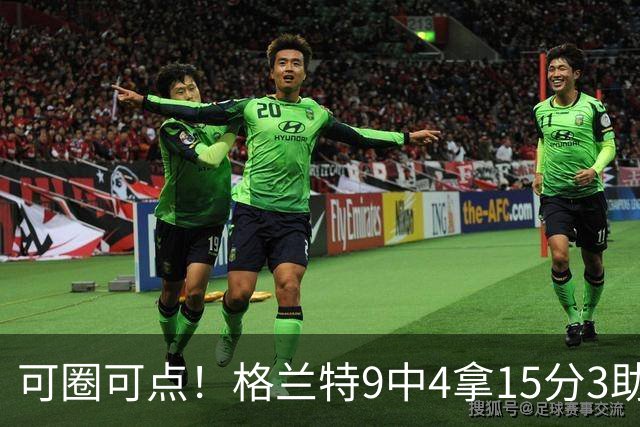 可圈可点！格兰特9中4拿15分3助 三分4中2