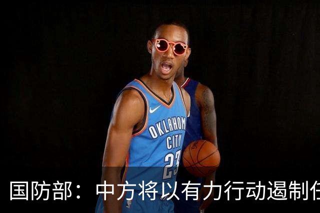 国防部：中方将以有力行动遏制任何祸乱南海的行径