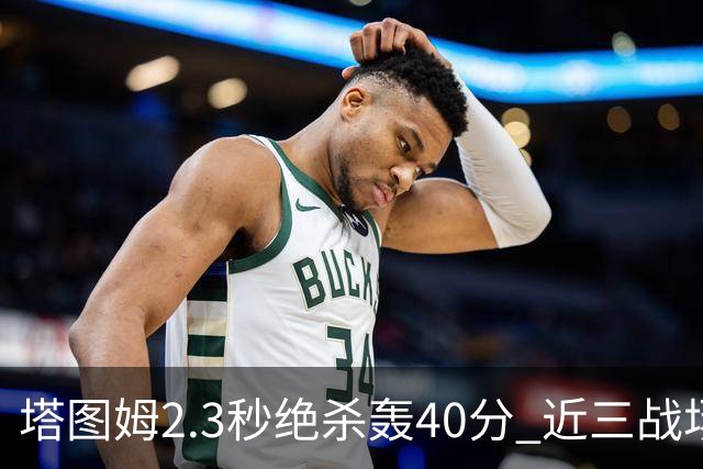塔图姆2.3秒绝杀轰40分 近三战场均33分！赛后：感觉回到从前的自己