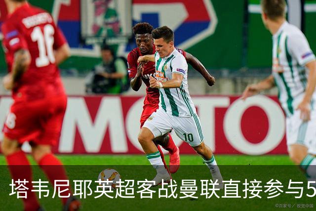 塔韦尼耶英超客战曼联直接参与5球，距英格兰球员纪录仅差1球