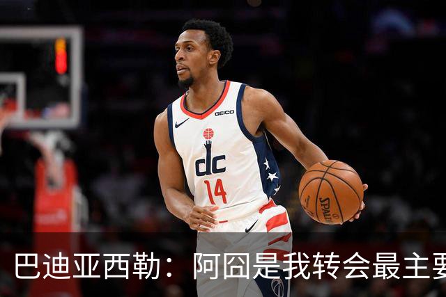 巴迪亚西勒：阿囧是我转会最主要原因之一；意甲节奏比英超稍慢
