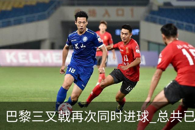 巴黎三叉戟再次同时进球 总共已进43球送29助