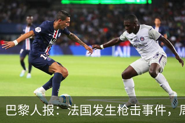 巴黎人报：法国发生枪击事件，周边地区比赛推迟