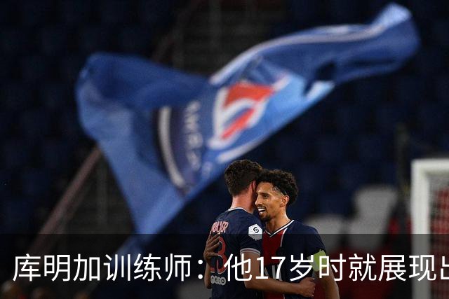库明加训练师：他17岁时就展现出狠劲 如今已不只靠身体天赋打球