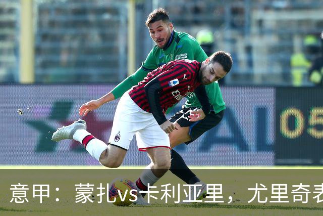 意甲：蒙扎vs卡利亚里，尤里奇表示“预判性的观察和盯防很重要”