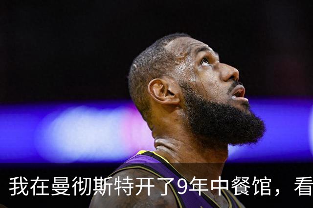 我在曼彻斯特开了9年中餐馆，看着曼联1比1利兹联的5轮不胜