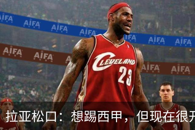 拉亚松口：想踢西甲，但现在很开心