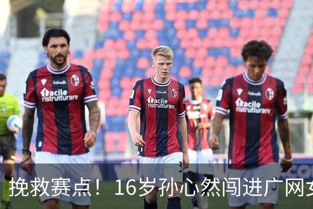 挽救赛点！16岁孙心然闯进广网女单八强