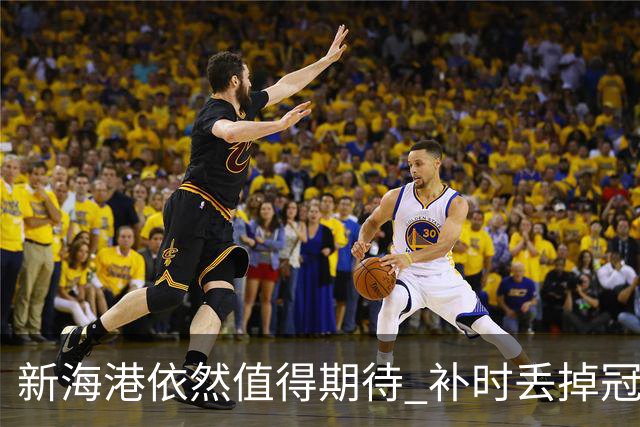 新海港依然值得期待 补时丢掉冠军 但开出惊喜盲盒