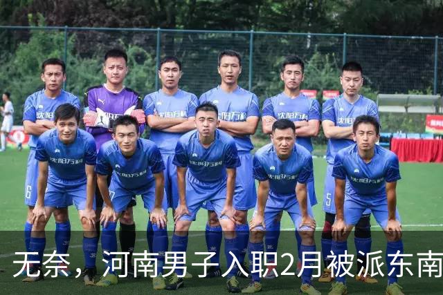 无奈，河南男子入职2月被派东南亚，1万人没劝住，落地3天大变样