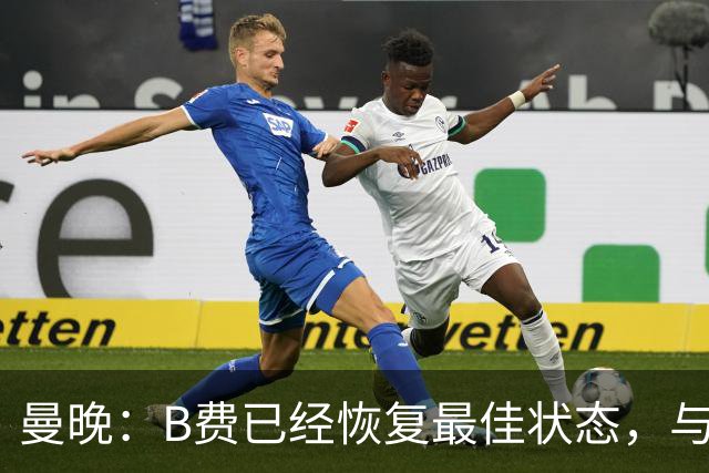 曼晚：B费已经恢复最佳状态，与卡里克沟通后有望重返首发