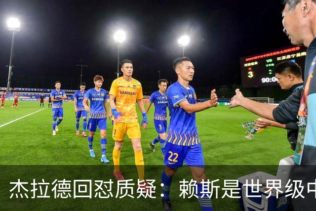 杰拉德回怼质疑：赖斯是世界级中场，那球是顶级进球