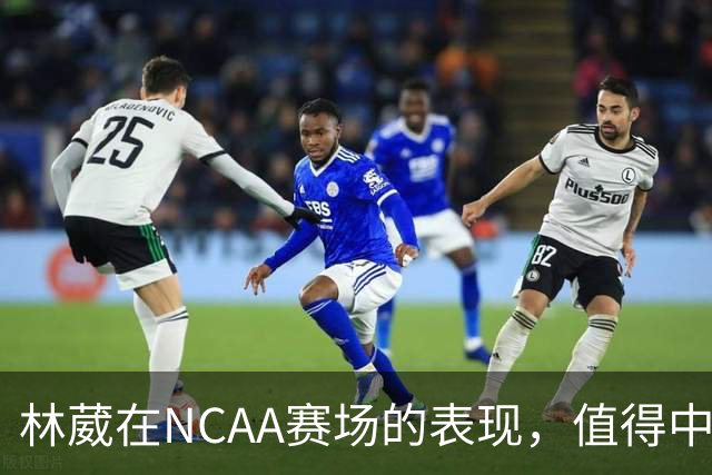 林葳在NCAA赛场的表现，值得中国男篮更多关注