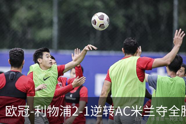 欧冠-利物浦2-1逆转AC米兰夺全胜 马竞客胜出线