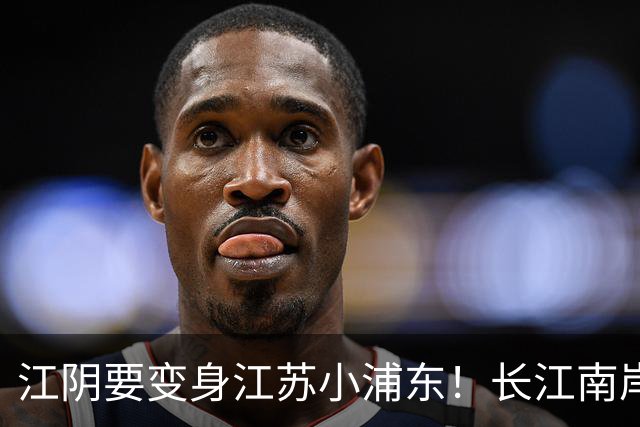 江阴要变身江苏小浦东！长江南岸的新风口来了