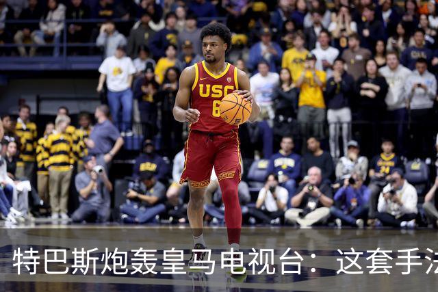 特巴斯炮轰皇马电视台：这套手法让人想起戈培尔