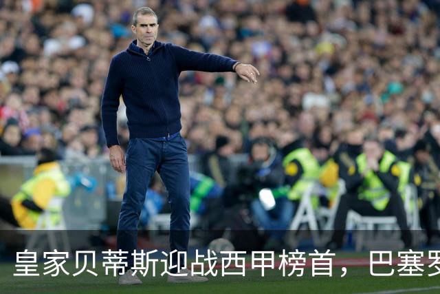 皇家贝蒂斯迎战西甲榜首，巴塞罗那能否实现联赛9连胜？