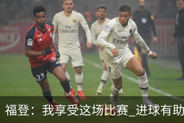 福登：我享受这场比赛 进球有助于我找回信心和状态