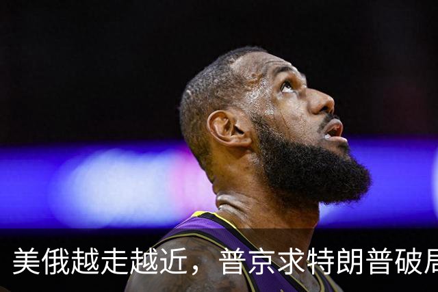美俄越走越近，普京求特朗普破局，中国反手邀请乌克兰访华！