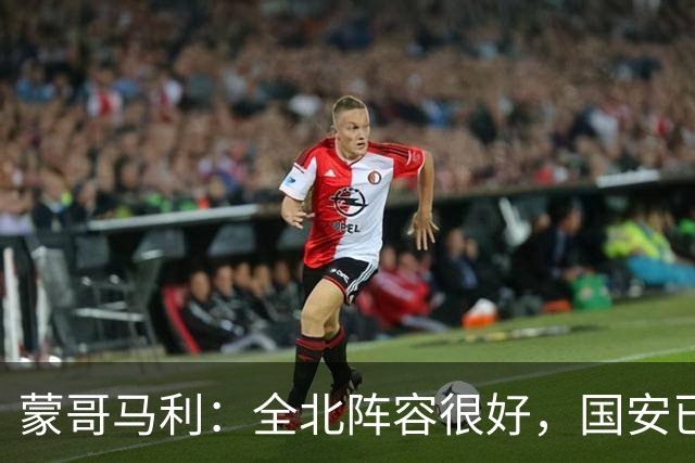 蒙哥马利：全北阵容很好，国安已做好充分的准备