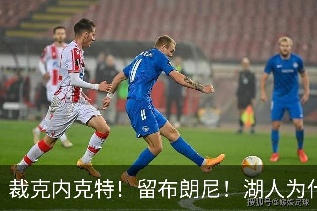 裁克内克特！留布朗尼！湖人为什么选他？