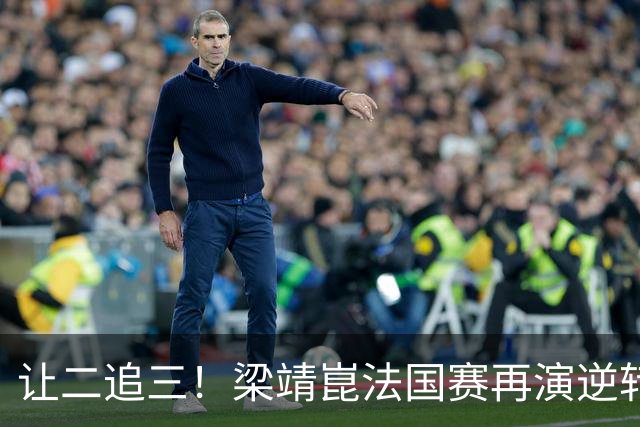 让二追三！梁靖崑法国赛再演逆转好戏 张本新克星被他“斩落马下”