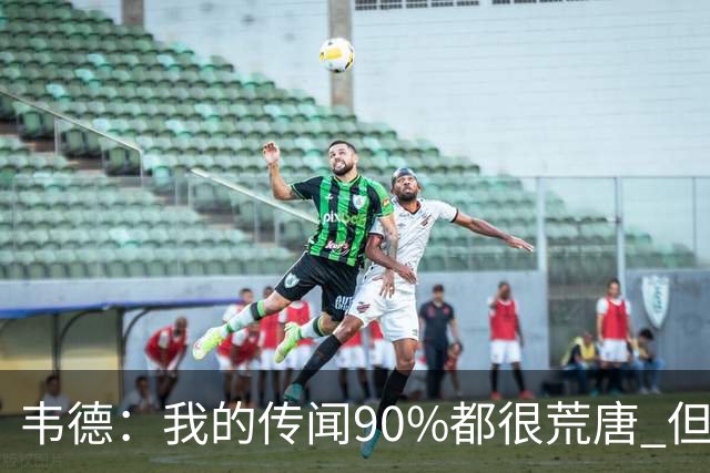 韦德：我的传闻90%都很荒唐 但我不会逐一澄清 我知道自己是谁