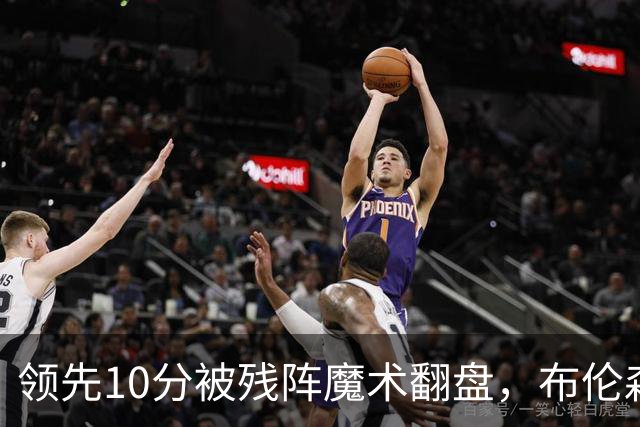 领先10分被残阵魔术翻盘，布伦森末节再失手尼克斯0胜3负