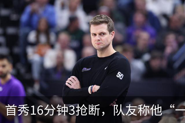 首秀16分钟3抢断，队友称他“一上场就点燃了比赛”