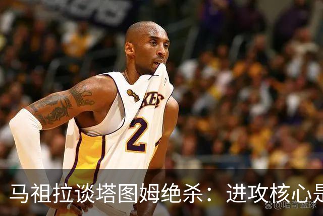 马祖拉谈塔图姆绝杀：进攻核心是阅读防守 持续培养临场判断能力
