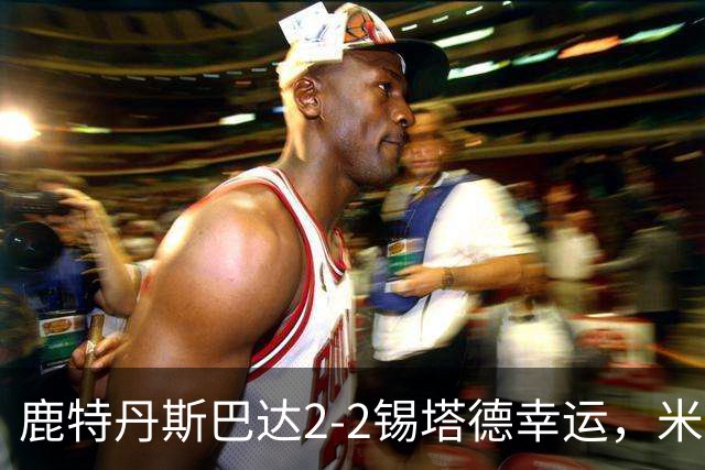 鹿特丹斯巴达2-2锡塔德幸运，米兰-桑尼维特双响绝平