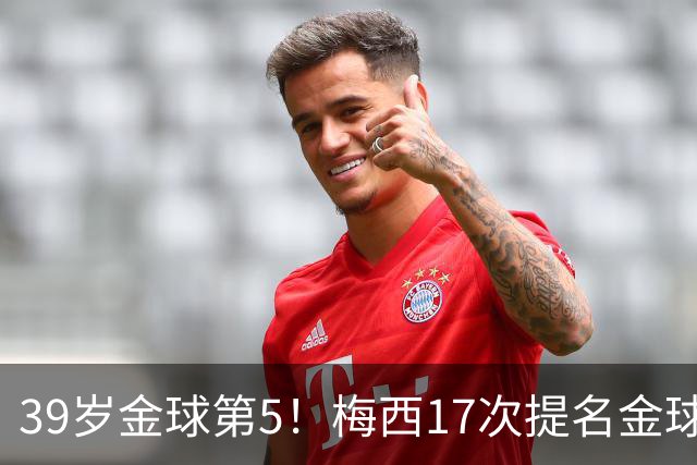 39岁金球第5！梅西17次提名金球8次获奖，仅3次掉出前三1次出前五