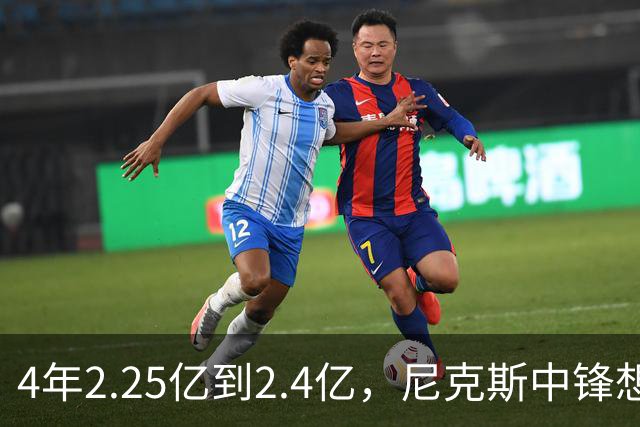 4年2.25亿到2.4亿，尼克斯中锋想要这份续约