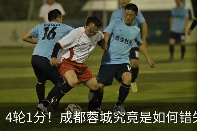 4轮1分！成都蓉城究竟是如何错失6个冠军点的？韦世豪禁赛成转折点