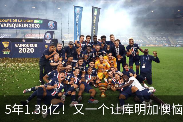 5年1.39亿！又一个让库明加懊恼的合同诞生了