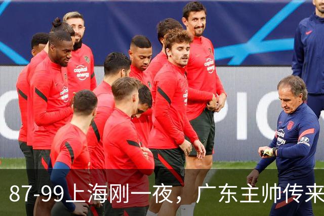 87-99上海刚一夜，广东主帅传来新消息，徐杰说的很实在，新体系悬了！