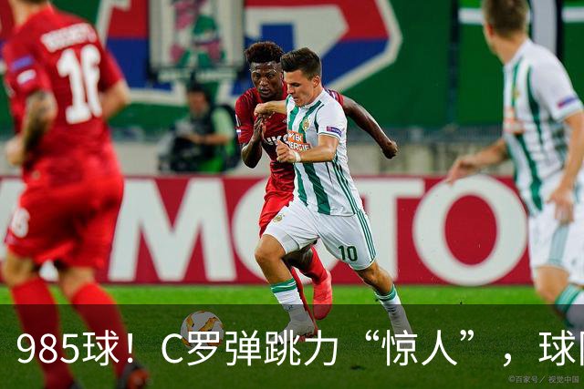 985球！C罗弹跳力“惊人”，球队为帮助C罗，排出“喝稀饭”阵容