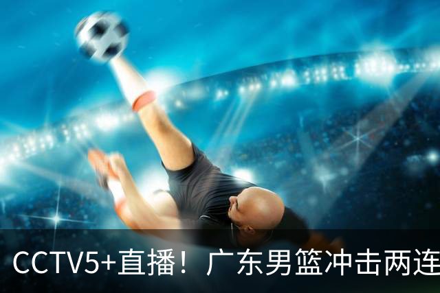 CCTV5+直播！广东男篮冲击两连胜，阵容优势明显，阿祖布克遇挑战，胜算很大
